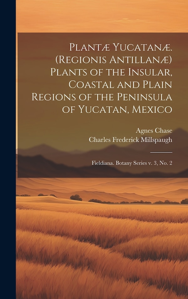 Plantæ Yucatanæ. (Regionis Antillanæ) Plants of the Insular Coastal and Plain Regions of the Peninsula of Yucatan Mexico by Agnes Chase