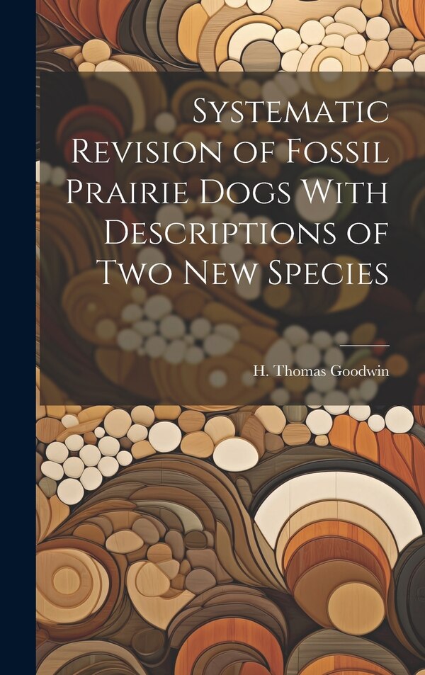 Systematic Revision of Fossil Prairie Dogs With Descriptions of two new Species by H Thomas Goodwin, Hardcover | Indigo Chapters