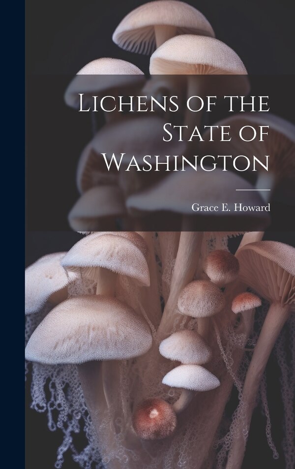 Lichens of the State of Washington by Grace E B 1886 Howard, Hardcover | Indigo Chapters