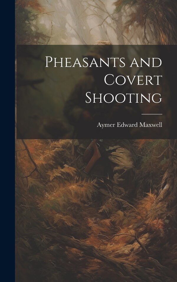 Pheasants and Covert Shooting by Aymer Edward Maxwell, Hardcover | Indigo Chapters