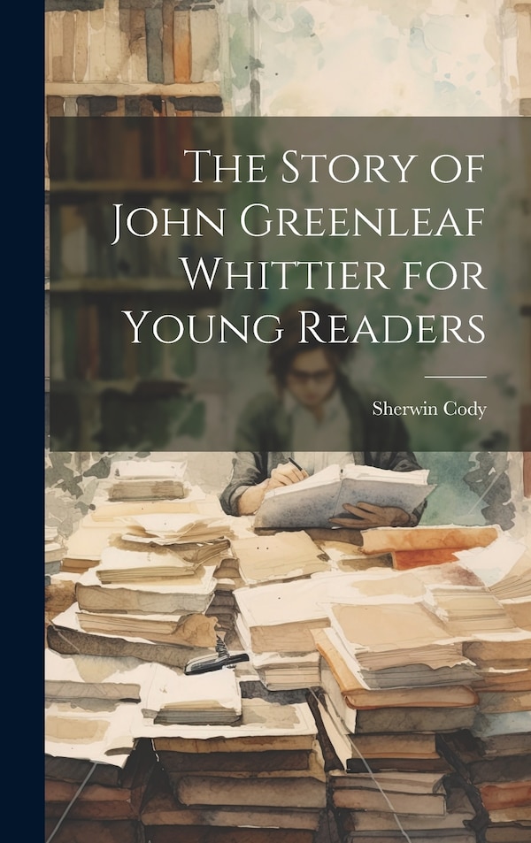 The Story of John Greenleaf Whittier for Young Readers by Sherwin Cody, Hardcover | Indigo Chapters