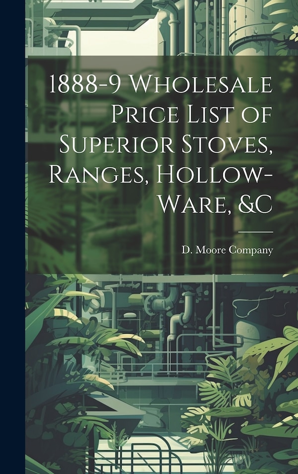 1888-9 Wholesale Price List of Superior Stoves Ranges Hollow-ware &c by D Moore Company, Hardcover | Indigo Chapters