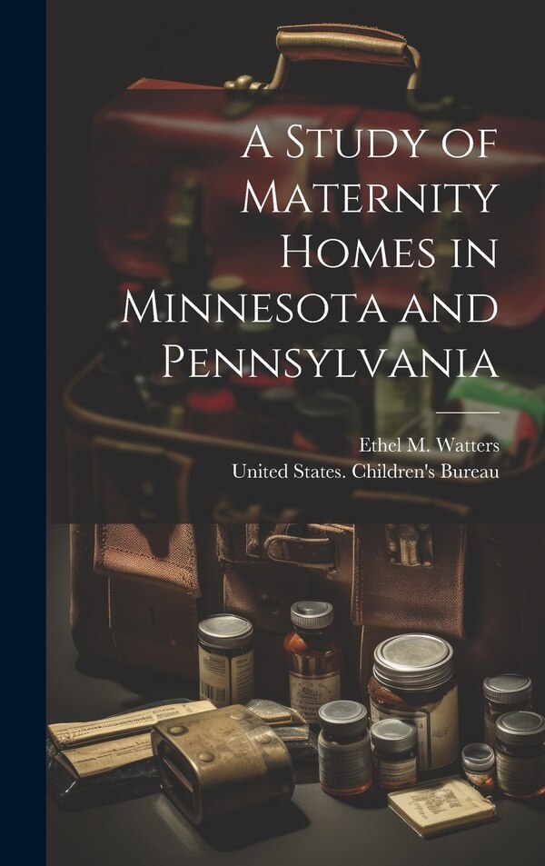 A Study of Maternity Homes in Minnesota and Pennsylvania by Ethel M B 1888 Watters, Hardcover | Indigo Chapters