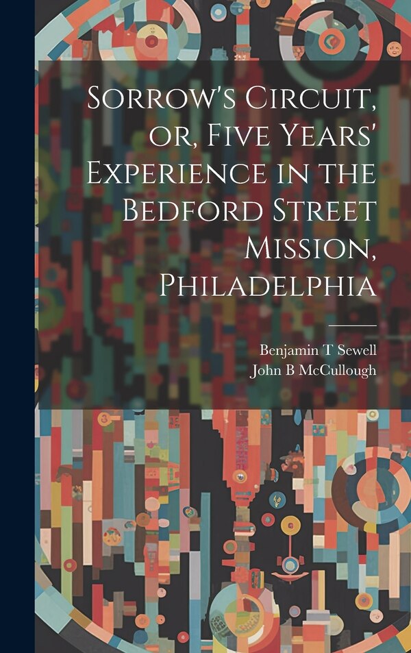 Sorrow's Circuit or Five Years' Experience in the Bedford Street Mission Philadelphia by John B McCullough, Hardcover | Indigo Chapters