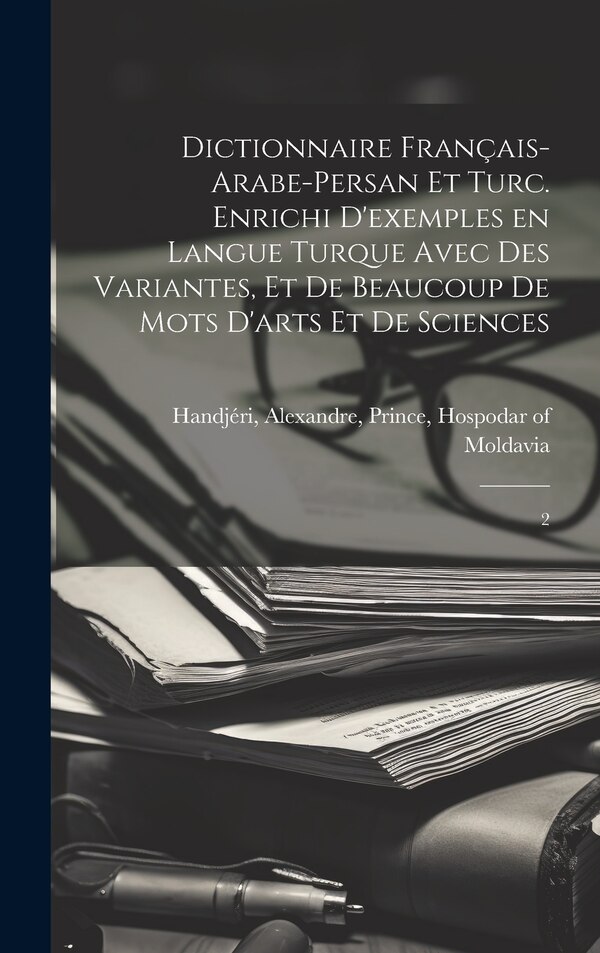 Dictionnaire français-arabe-persan et turc. Enrichi d'exemples en langue turque avec des variantes et de beaucoup de mots d'arts et de