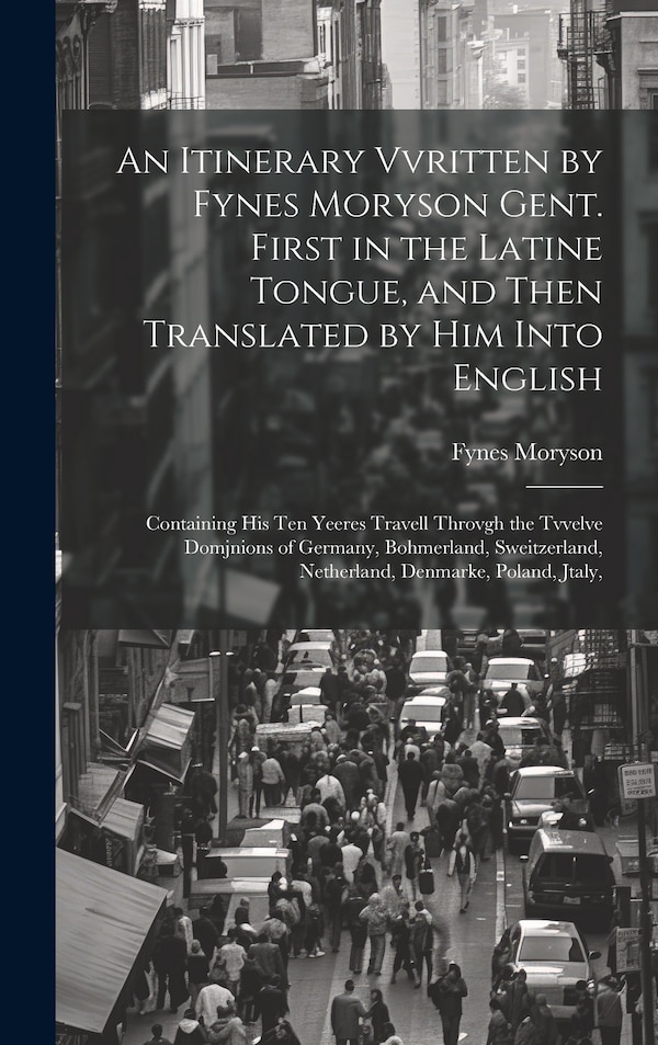 An Itinerary Vvritten by Fynes Moryson Gent. First in the Latine Tongue and Then Translated by him Into English, Hardcover | Indigo Chapters