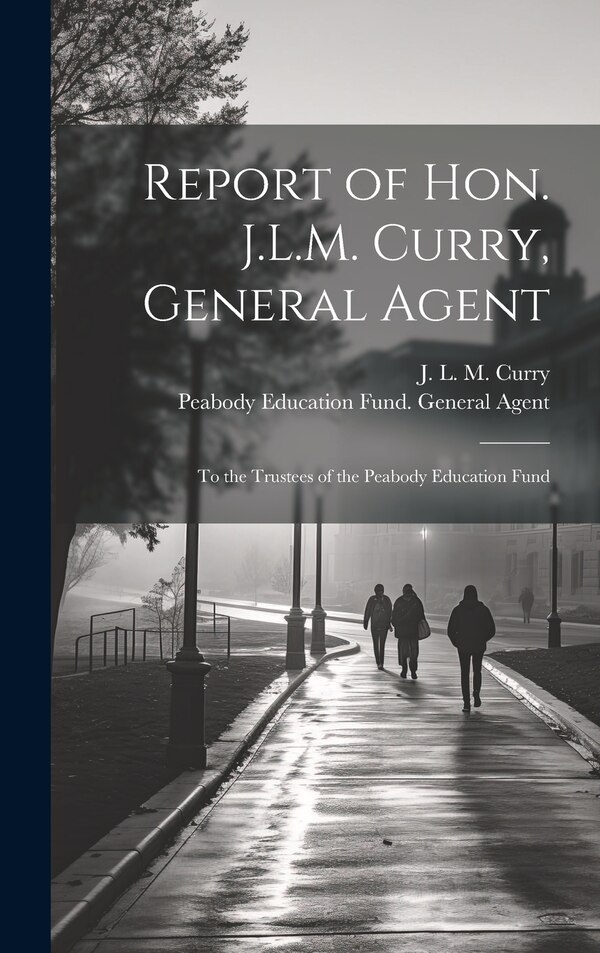 Report of Hon. J.L.M. Curry General Agent by Peabody Education Fund General Agent, Hardcover | Indigo Chapters