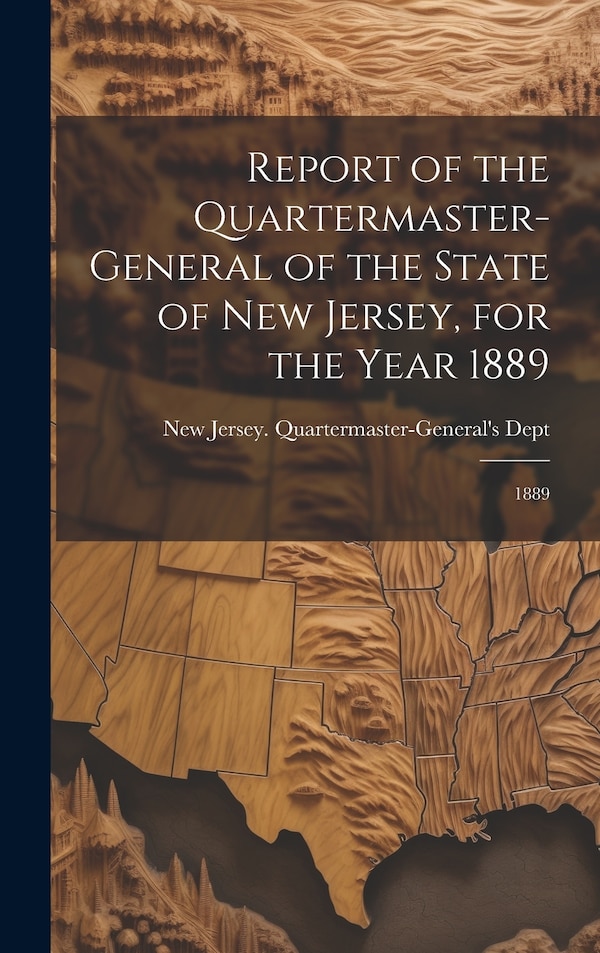 Report of the Quartermaster- General of the State of New Jersey for the Year 1889 by New Jersey Quartermaster-General's s, Hardcover