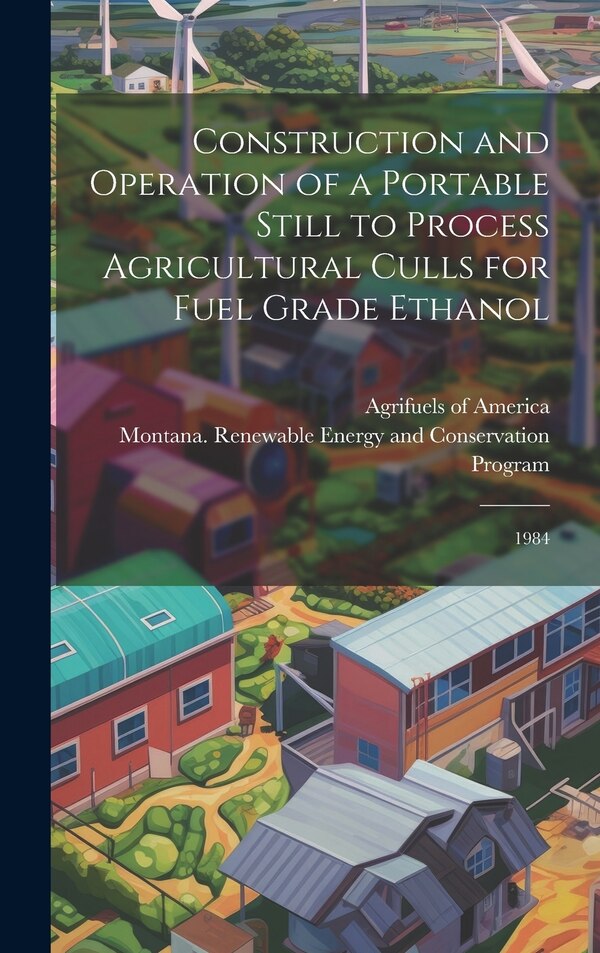 Construction and Operation of a Portable Still to Process Agricultural Culls for Fuel Grade Ethanol by Montana Renewable Energy and Program