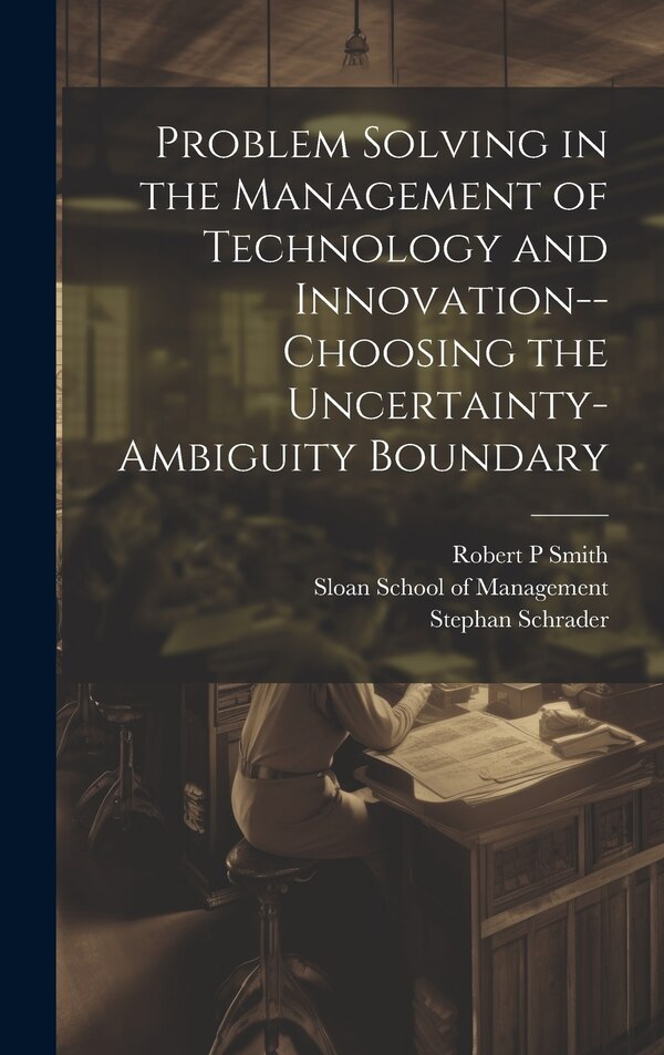 Problem Solving in the Management of Technology and Innovation - choosing the Uncertainty-ambiguity Boundary by Stephan Schrader, Hardcover