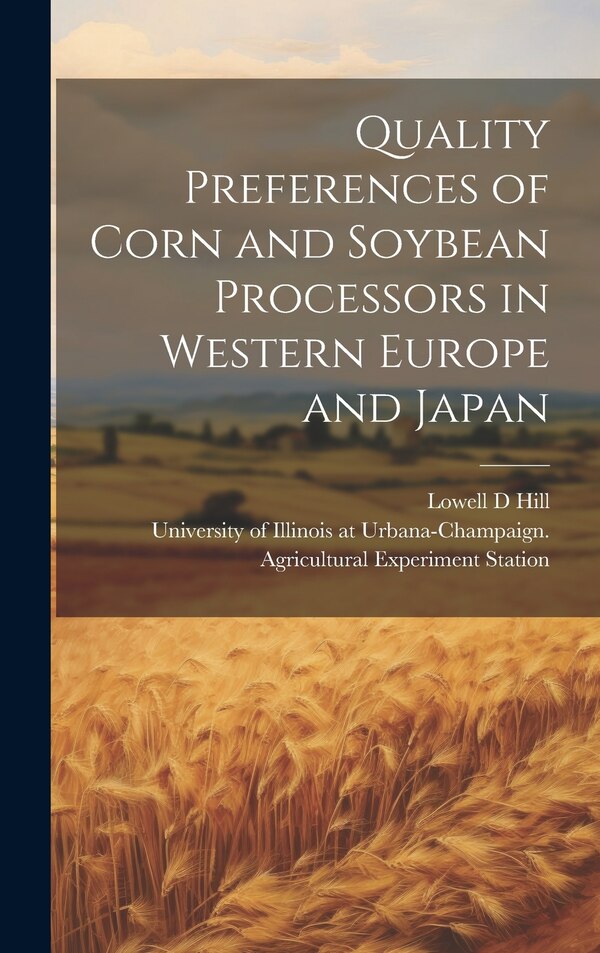 Quality Preferences of Corn and Soybean Processors in Western Europe and Japan by Lowell D Hill, Hardcover | Indigo Chapters