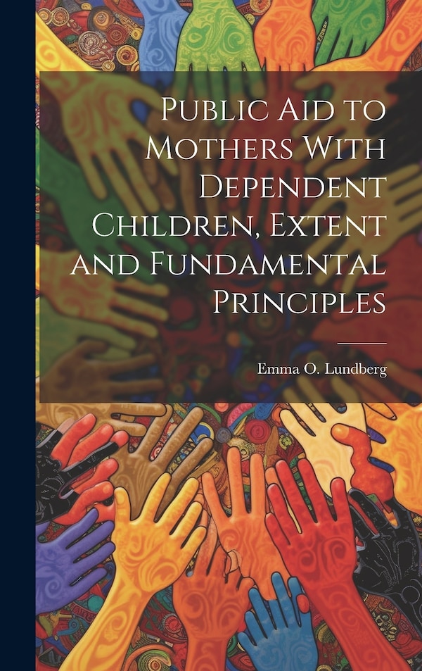 Public aid to Mothers With Dependent Children Extent and Fundamental Principles by Emma O Lundberg, Hardcover | Indigo Chapters