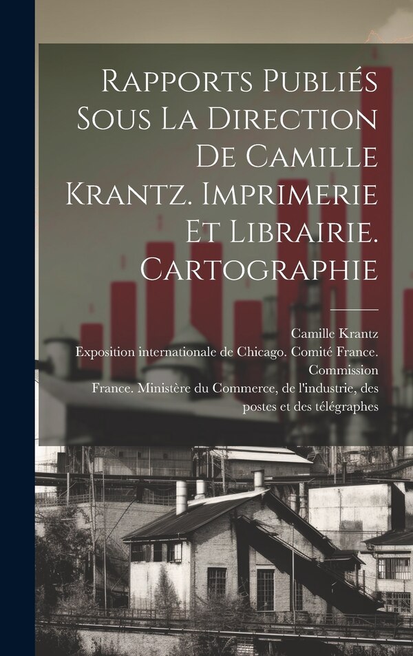 Rapports publiés sous la direction de Camille Krantz. Imprimerie et librairie. Cartographie, Hardcover | Indigo Chapters