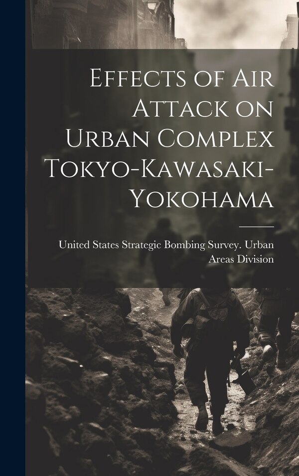 Effects of air Attack on Urban Complex Tokyo-Kawasaki-Yokohama by United States Strategic Bombing Survey, Hardcover | Indigo Chapters