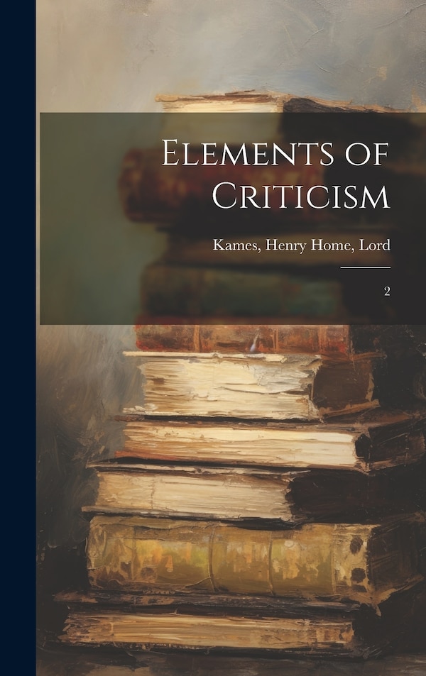 Elements of Criticism by Henry Home Kames, Hardcover | Indigo Chapters