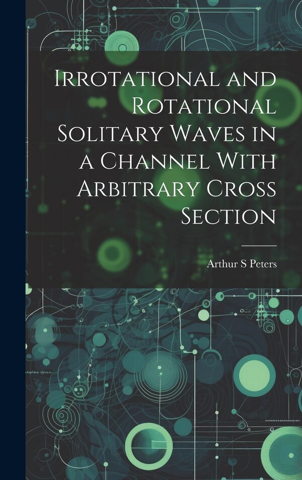 Irrotational and Rotational Solitary Waves in a Channel With Arbitrary Cross Section by Arthur S Peters, Hardcover | Indigo Chapters