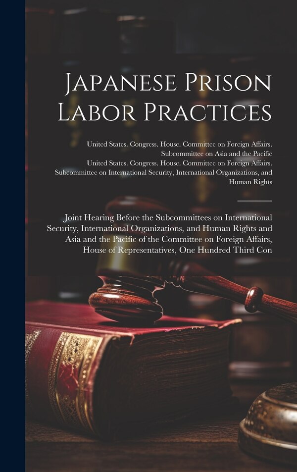Japanese Prison Labor Practices by United States Congress House Commi, Hardcover | Indigo Chapters
