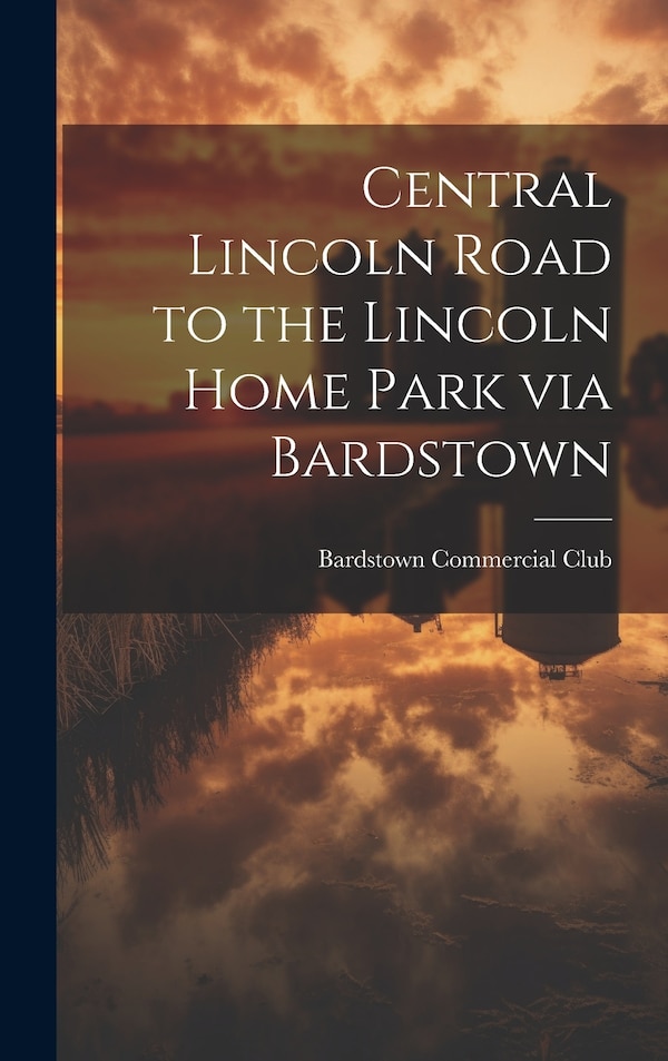 Central Lincoln Road to the Lincoln Home Park via Bardstown by Bardstown Commercial Club, Hardcover | Indigo Chapters