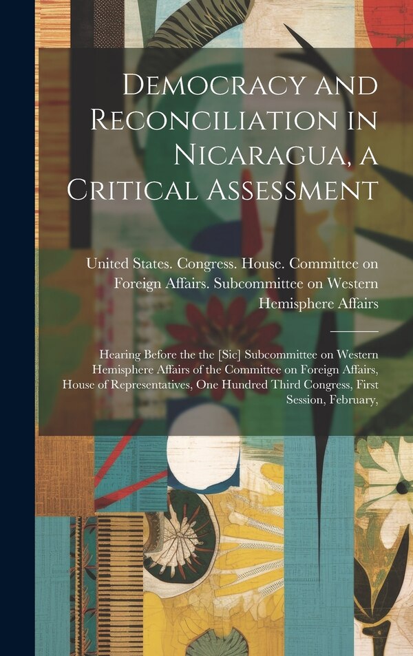 Democracy and Reconciliation in Nicaragua a Critical Assessment by United States Congress House Commi, Hardcover | Indigo Chapters