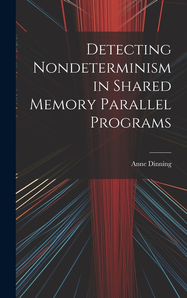 Detecting Nondeterminism in Shared Memory Parallel Programs by Anne Dinning, Hardcover | Indigo Chapters