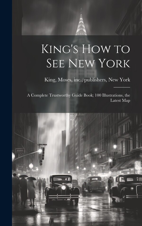 King's how to see New York; a Complete Trustworthy Guide Book; 100 Illustrations the Latest Map by Moses Inc King, Hardcover | Indigo Chapters