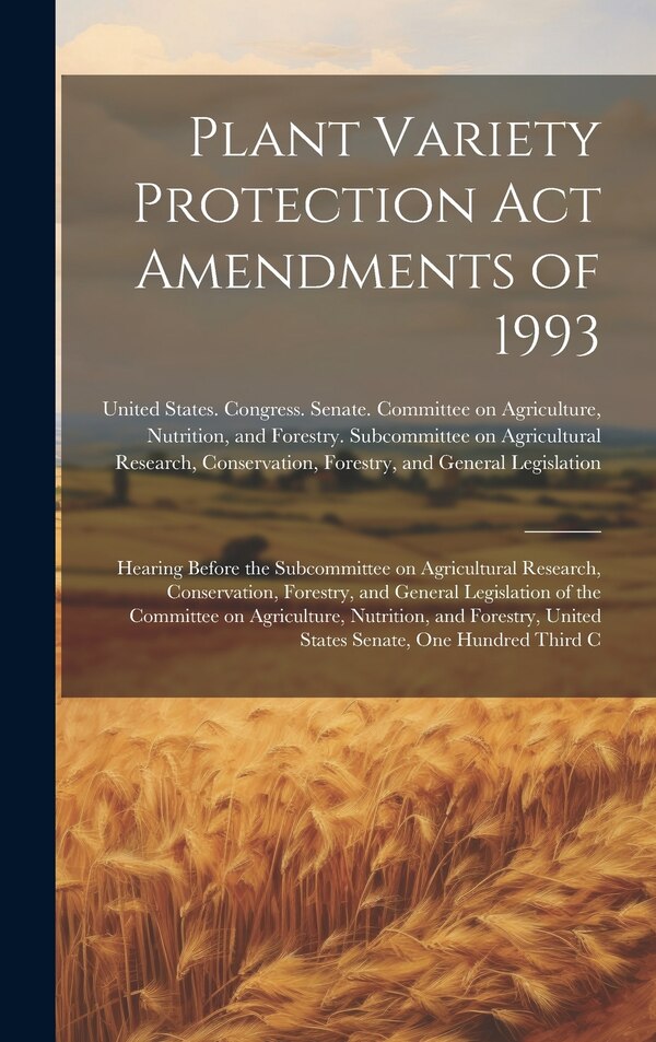 Plant Variety Protection Act Amendments of 1993 by United States Congress Senate Comm, Hardcover | Indigo Chapters