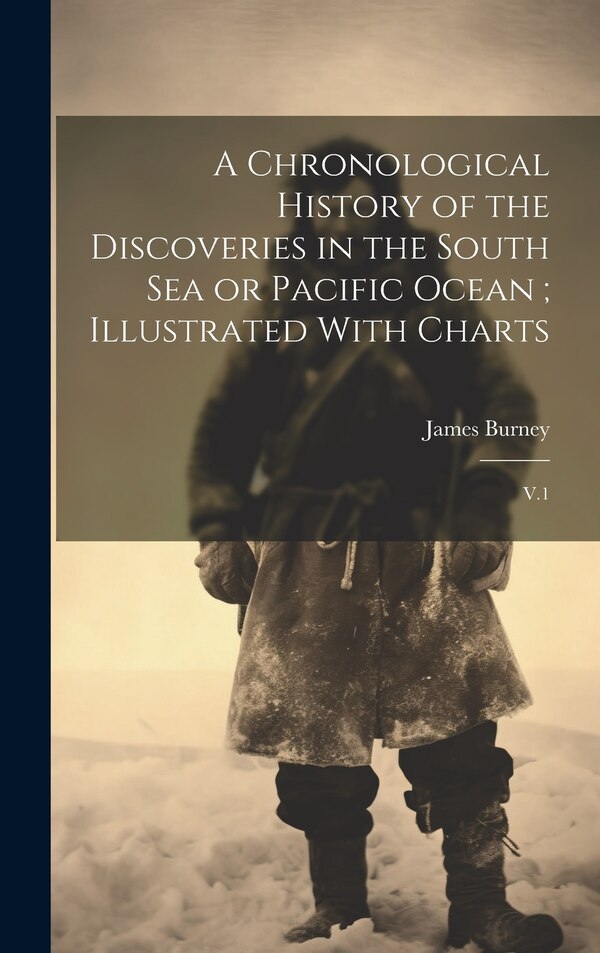 A Chronological History of the Discoveries in the South Sea or Pacific Ocean; Illustrated With Charts by James Burney, Hardcover | Indigo Chapters