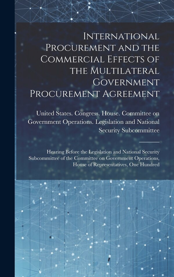 International Procurement and the Commercial Effects of the Multilateral Government Procurement Agreement by United States Congress House Commi