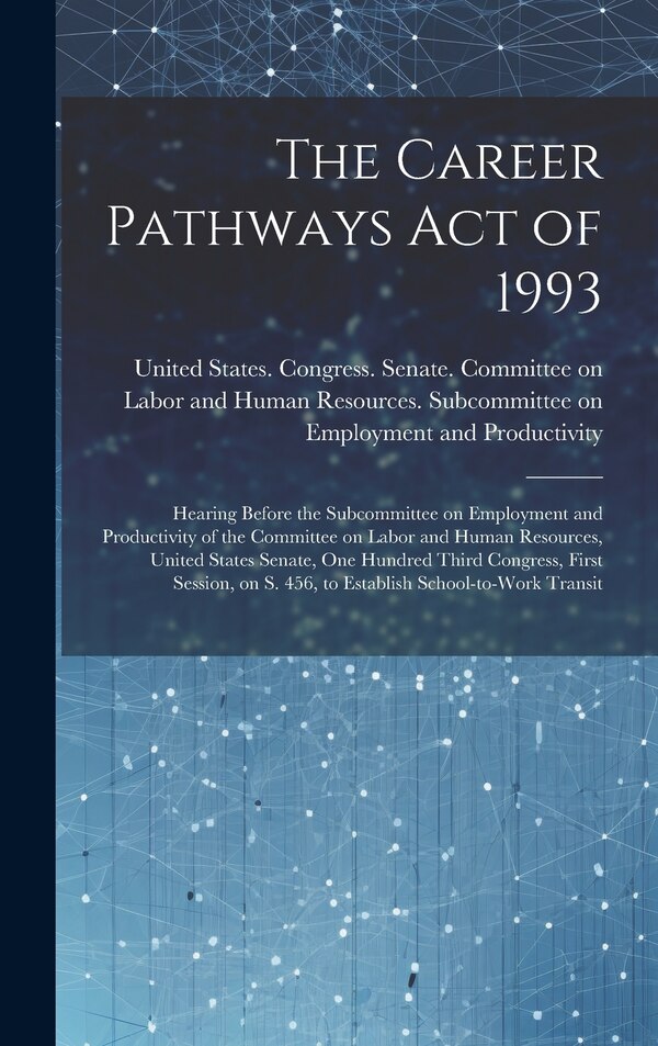 The Career Pathways Act of 1993 by United States Congress Senate Comm, Hardcover | Indigo Chapters