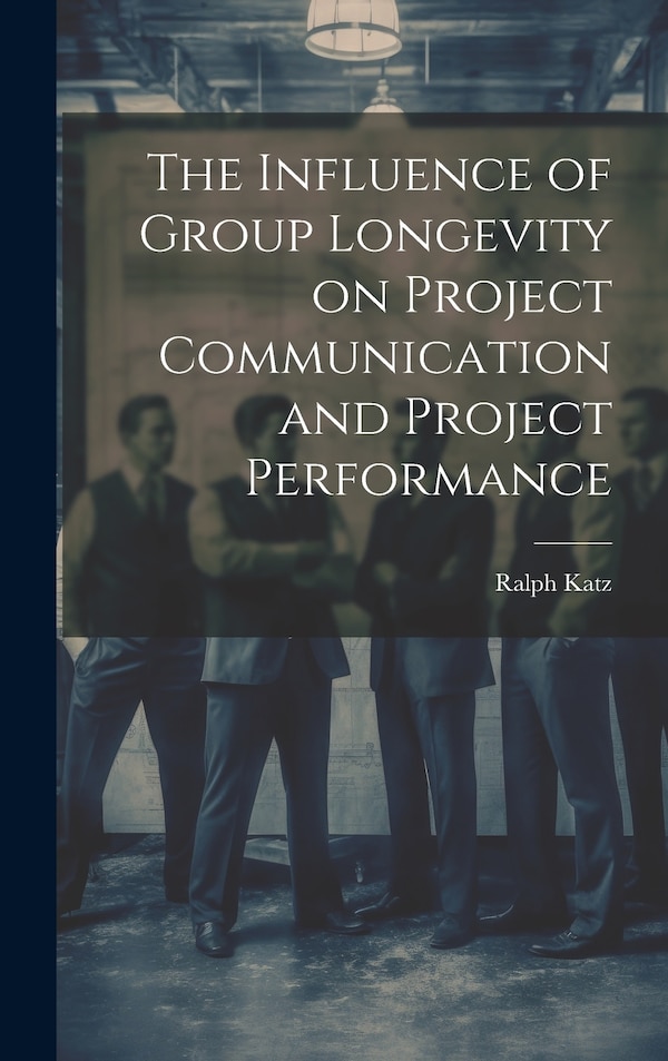 The Influence of Group Longevity on Project Communication and Project Performance by Ralph Katz, Hardcover | Indigo Chapters