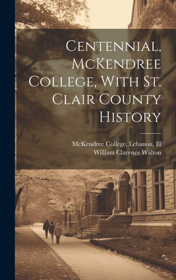 Centennial McKendree College With St. Clair County History by William Clarence Walton, Hardcover | Indigo Chapters