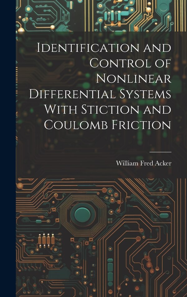 Identification and Control of Nonlinear Differential Systems With Stiction and Coulomb Friction by William Fred Acker, Hardcover | Indigo Chapters