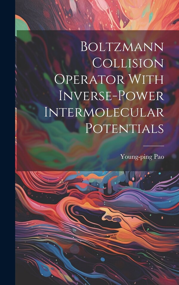 Boltzmann Collision Operator With Inverse-power Intermolecular Potentials by Young-ping Pao, Hardcover | Indigo Chapters