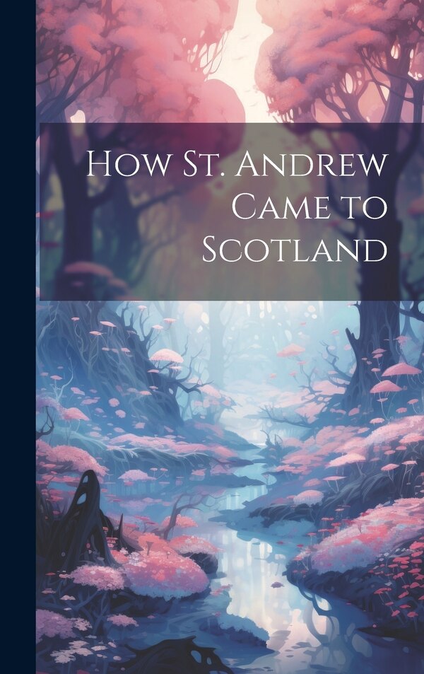 How St. Andrew Came to Scotland by Anonymous Anonymous, Hardcover | Indigo Chapters