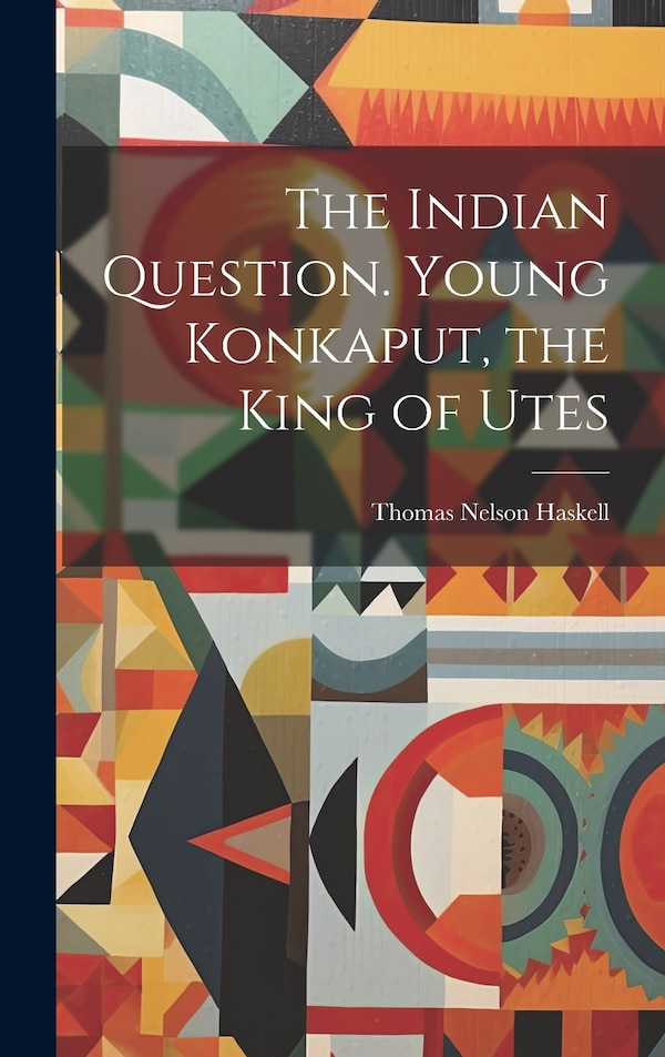 The Indian Question. Young Konkaput the King of Utes by Thomas Nelson Haskell, Hardcover | Indigo Chapters