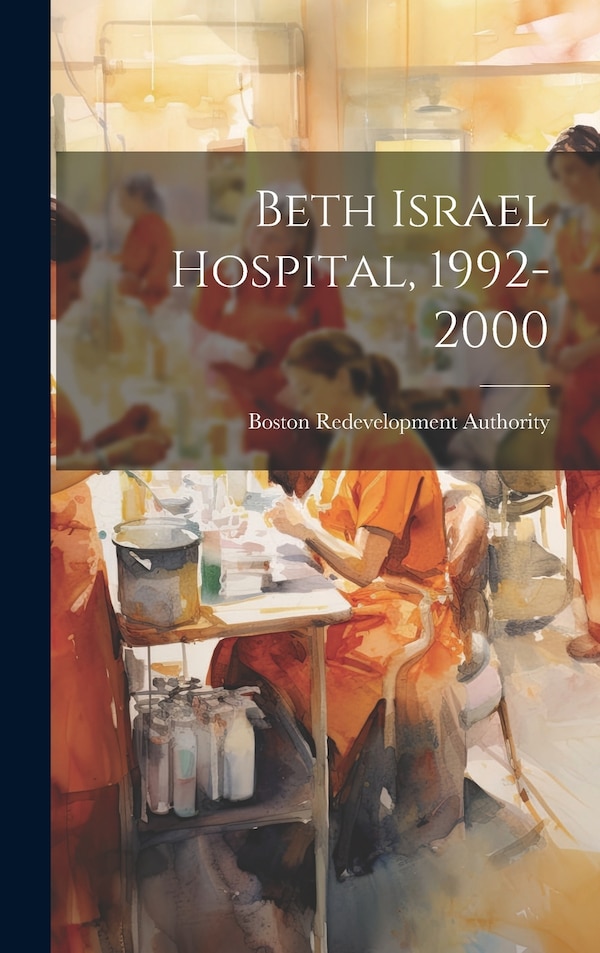 Beth Israel Hospital 1992-2000 by Boston Redevelopment Authority, Hardcover | Indigo Chapters
