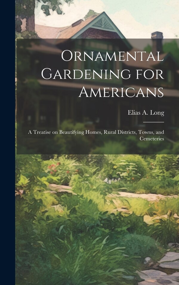 Ornamental Gardening for Americans by Elias A Long, Hardcover | Indigo Chapters