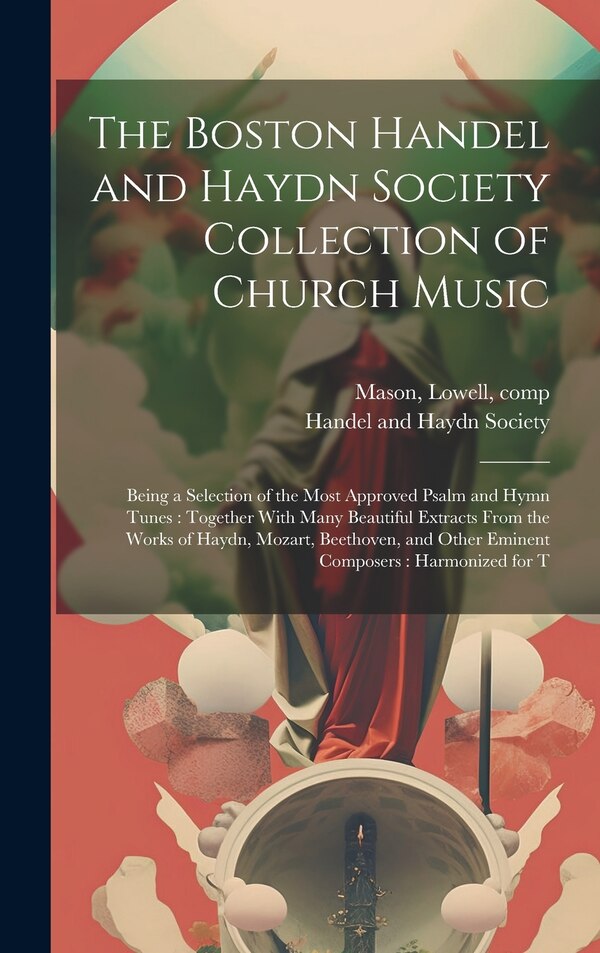 The Boston Handel and Haydn Society Collection of Church Music by Lowell Mason, Hardcover | Indigo Chapters