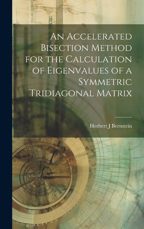 An Accelerated Bisection Method for the Calculation of Eigenvalues of a Symmetric Tridiagonal Matrix by Herbert J Bernstein, Hardcover