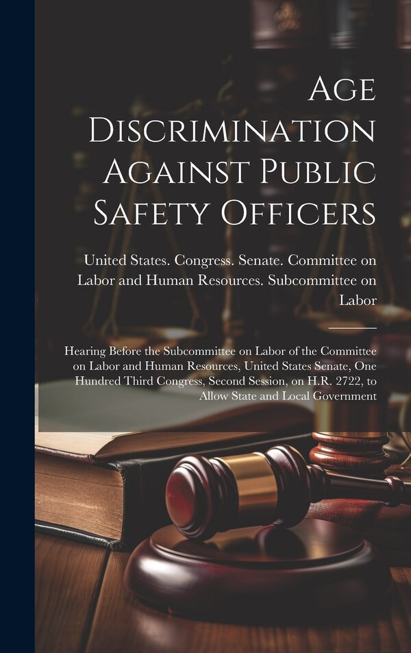 Age Discrimination Against Public Safety Officers by United States Congress Senate Comm, Hardcover | Indigo Chapters
