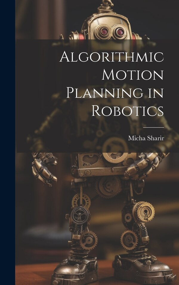 Algorithmic Motion Planning in Robotics by Micha Sharir, Hardcover | Indigo Chapters