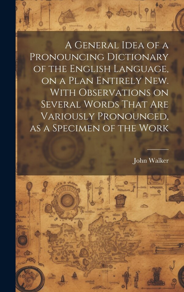A General Idea of a Pronouncing Dictionary of the English Language on a Plan Entirely new. With Observations on Several Words That are