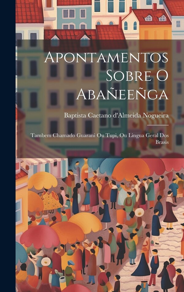 Apontamentos sobre o Abañeeñga by Baptista Caetano d'Almeida Nogueira, Hardcover | Indigo Chapters