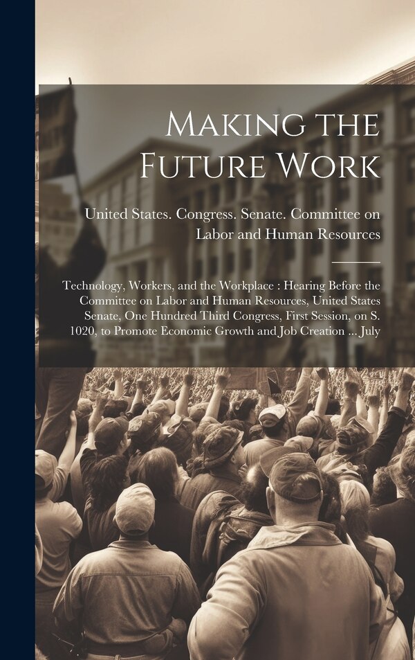 Making the Future Work by United States Congress Senate Comm, Hardcover | Indigo Chapters