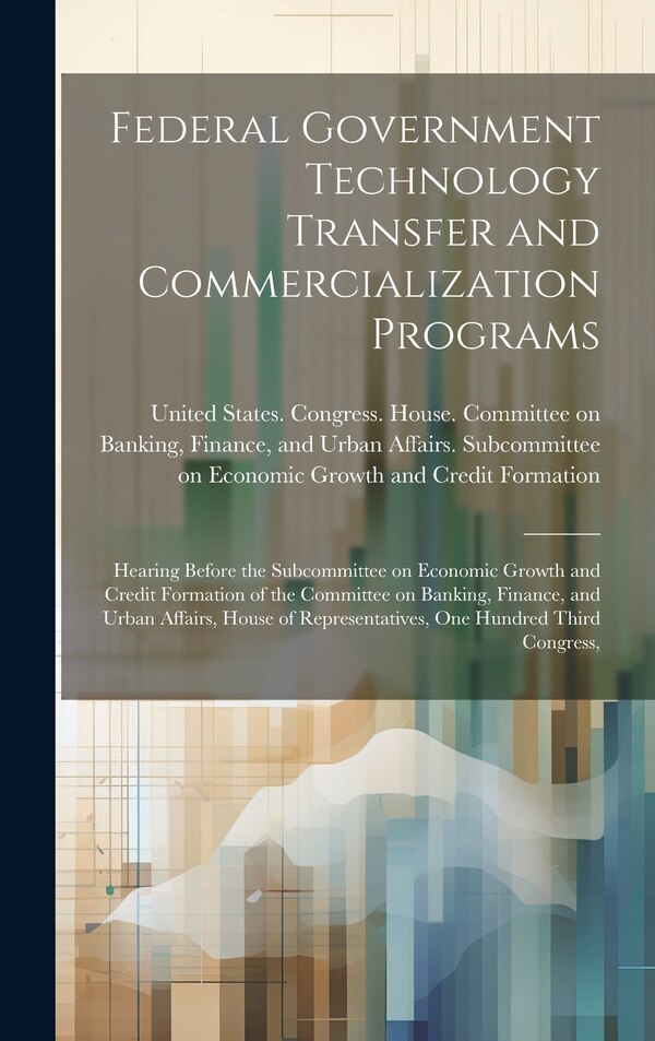 Federal Government Technology Transfer and Commercialization Programs by United States Congress House Commi, Hardcover | Indigo Chapters