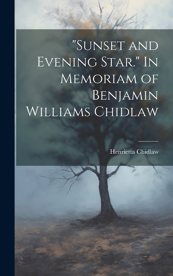 Sunset and Evening Star. In Memoriam of Benjamin Williams Chidlaw by Henrietta Chidlaw, Hardcover | Indigo Chapters