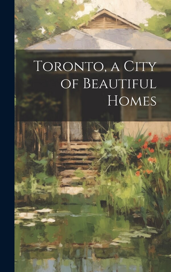 Toronto a City of Beautiful Homes by Anonymous, Hardcover | Indigo Chapters