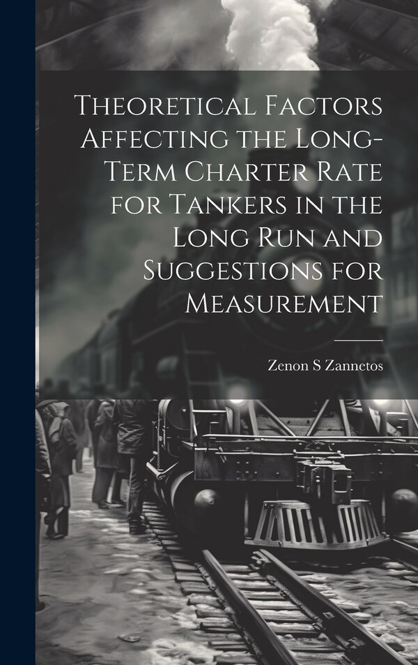 Theoretical Factors Affecting the Long-term Charter Rate for Tankers in the Long run and Suggestions for Measurement by Zenon S Zannetos