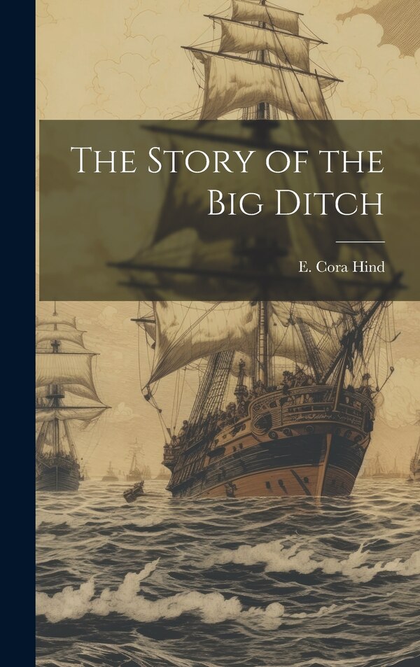 The Story of the big Ditch by E Cora 1861-1942 Hind, Hardcover | Indigo Chapters