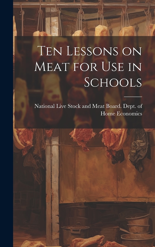 Ten Lessons on Meat for use in Schools by National Live Stock and Meat Board D, Hardcover | Indigo Chapters